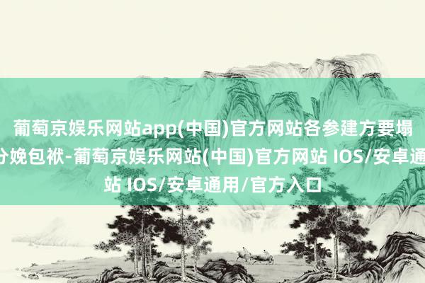 葡萄京娱乐网站app(中国)官方网站各参建方要塌实奉行安全分娩包袱-葡萄京娱乐网站(中国)官方网站 IOS/安卓通用/官方入口
