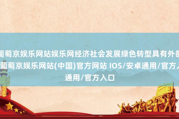 葡萄京娱乐网站娱乐网经济社会发展绿色转型具有外部性-葡萄京娱乐网站(中国)官方网站 IOS/安卓通用/官方入口